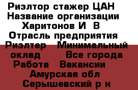 Риэлтор-стажер(ЦАН) › Название организации ­ Харитонов И. В. › Отрасль предприятия ­ Риэлтер › Минимальный оклад ­ 1 - Все города Работа » Вакансии   . Амурская обл.,Серышевский р-н